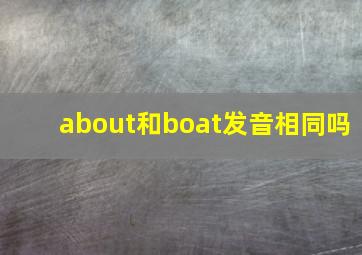 about和boat发音相同吗