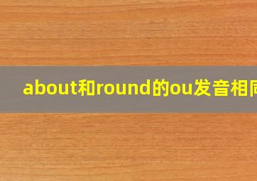 about和round的ou发音相同吗