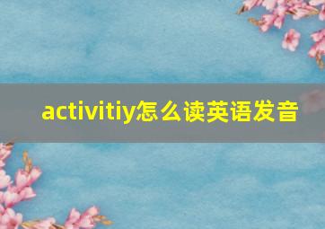 activitiy怎么读英语发音