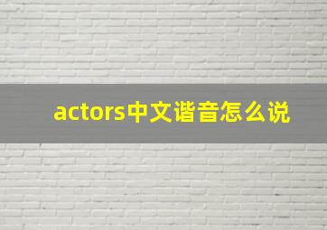 actors中文谐音怎么说