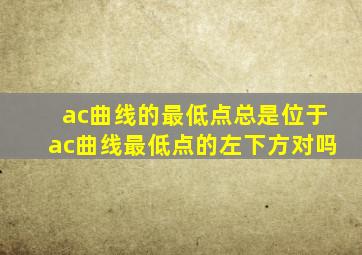 ac曲线的最低点总是位于ac曲线最低点的左下方对吗