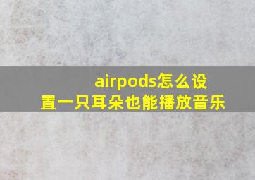 airpods怎么设置一只耳朵也能播放音乐