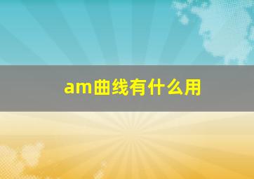 am曲线有什么用