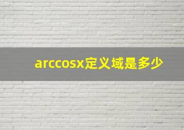 arccosx定义域是多少