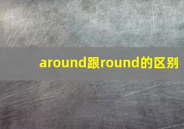 around跟round的区别