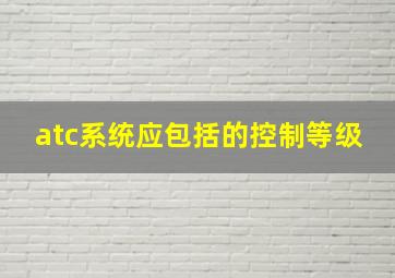 atc系统应包括的控制等级