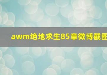 awm绝地求生85章微博截图