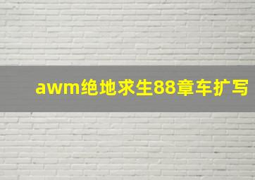 awm绝地求生88章车扩写