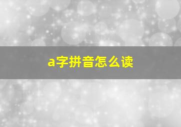 a字拼音怎么读