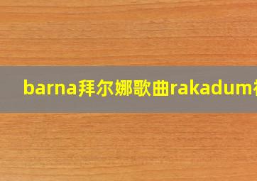 barna拜尔娜歌曲rakadum视频