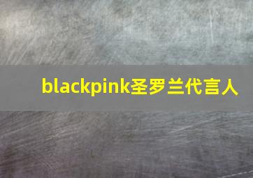 blackpink圣罗兰代言人