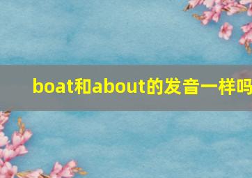 boat和about的发音一样吗