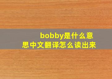 bobby是什么意思中文翻译怎么读出来