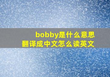 bobby是什么意思翻译成中文怎么读英文