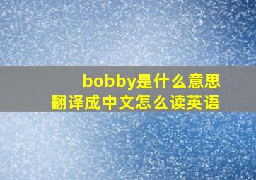 bobby是什么意思翻译成中文怎么读英语