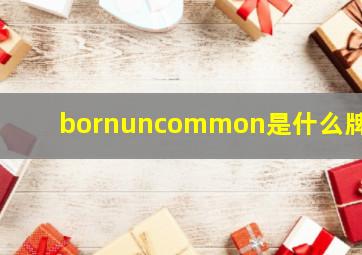 bornuncommon是什么牌子