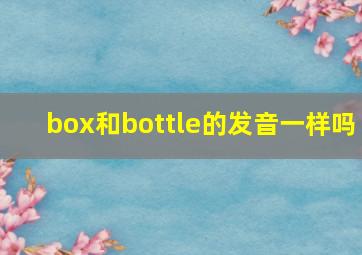 box和bottle的发音一样吗