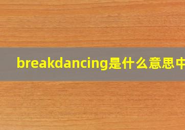 breakdancing是什么意思中文