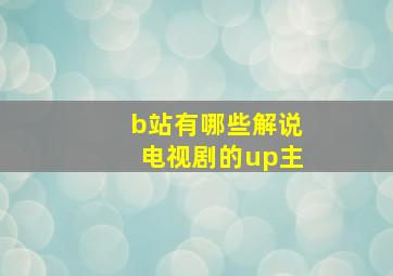 b站有哪些解说电视剧的up主