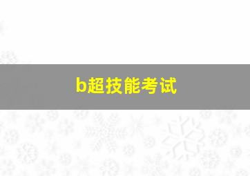 b超技能考试