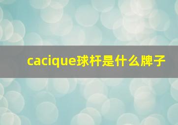 cacique球杆是什么牌子