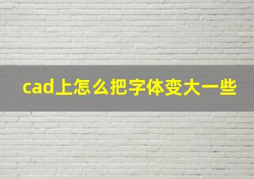 cad上怎么把字体变大一些