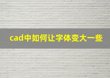 cad中如何让字体变大一些