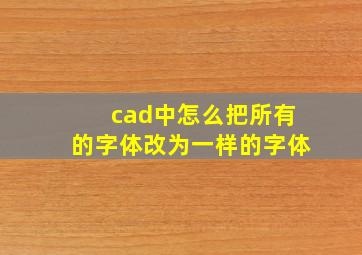 cad中怎么把所有的字体改为一样的字体