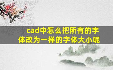 cad中怎么把所有的字体改为一样的字体大小呢