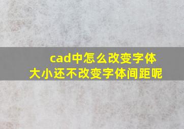 cad中怎么改变字体大小还不改变字体间距呢