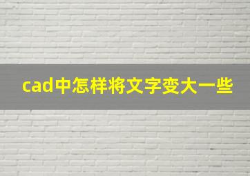 cad中怎样将文字变大一些