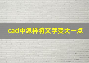 cad中怎样将文字变大一点