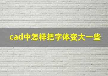 cad中怎样把字体变大一些