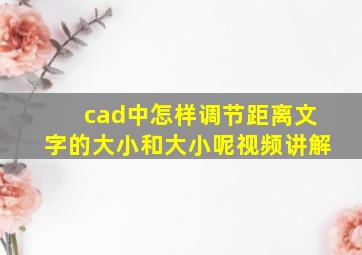 cad中怎样调节距离文字的大小和大小呢视频讲解