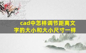 cad中怎样调节距离文字的大小和大小尺寸一样