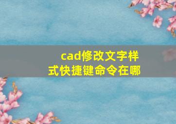 cad修改文字样式快捷键命令在哪