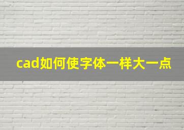 cad如何使字体一样大一点