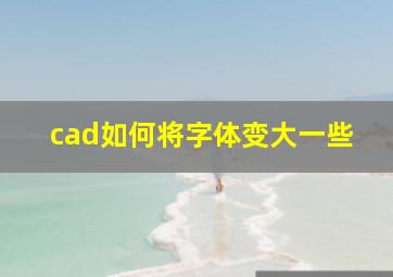 cad如何将字体变大一些