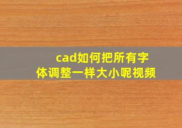 cad如何把所有字体调整一样大小呢视频