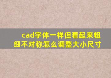 cad字体一样但看起来粗细不对称怎么调整大小尺寸