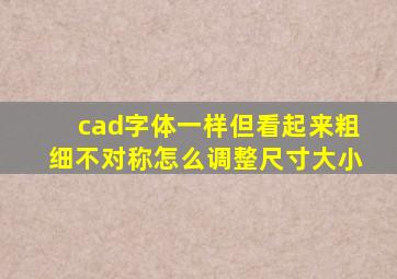 cad字体一样但看起来粗细不对称怎么调整尺寸大小