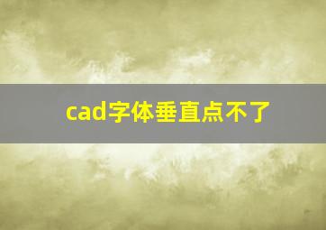 cad字体垂直点不了