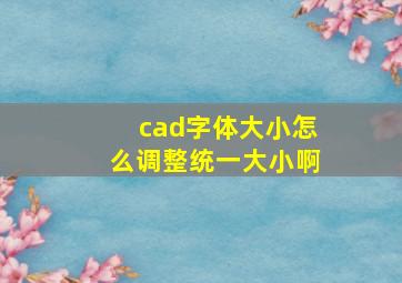 cad字体大小怎么调整统一大小啊