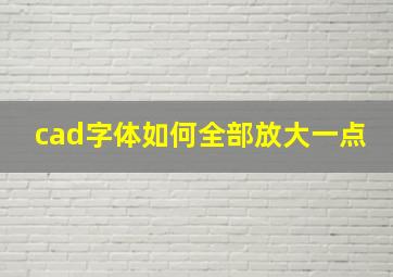 cad字体如何全部放大一点