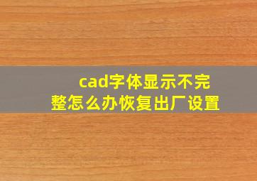 cad字体显示不完整怎么办恢复出厂设置