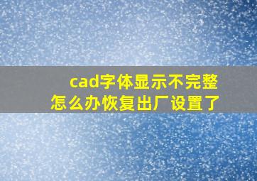 cad字体显示不完整怎么办恢复出厂设置了