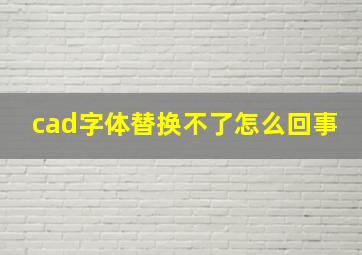 cad字体替换不了怎么回事