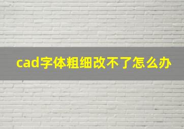 cad字体粗细改不了怎么办