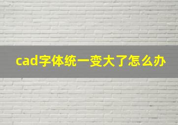 cad字体统一变大了怎么办