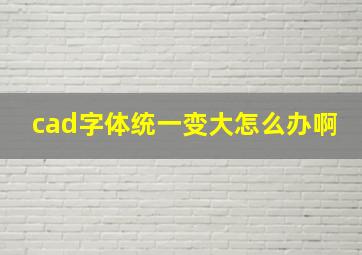 cad字体统一变大怎么办啊